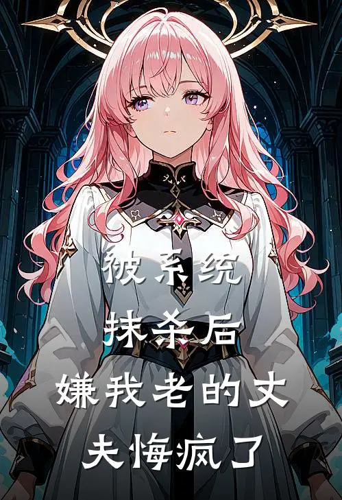 被系统抹杀后，嫌我老的丈夫悔疯了