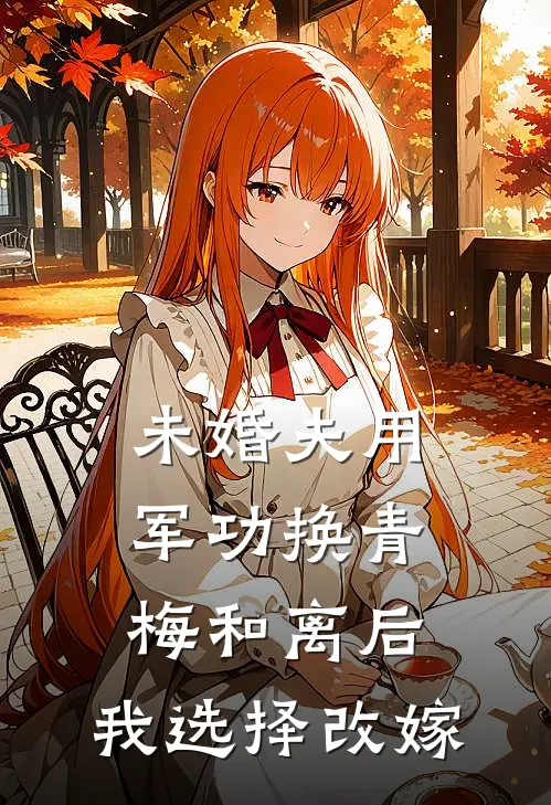 未婚夫用军功换青梅和离后，我选择改嫁