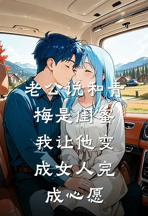 老公说和青梅是闺蜜，我让他变成女人完成心愿