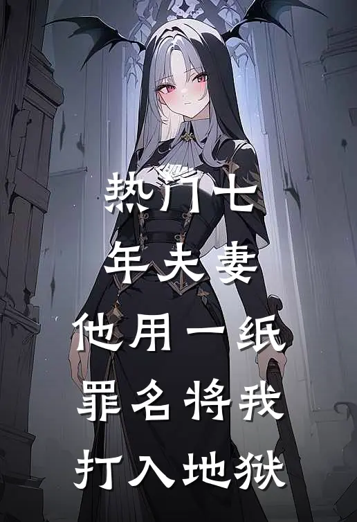 [热门]七年夫妻，他用一纸罪名将我打入地狱