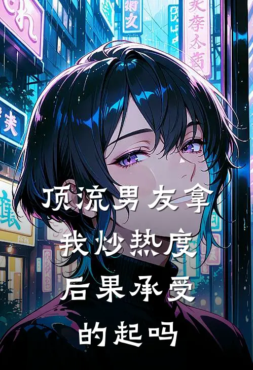 顶流男友拿我炒热度，后果承受的起吗