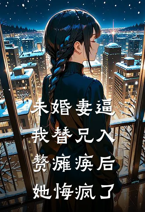 未婚妻逼我替兄入赘瘫痪后，她悔疯了