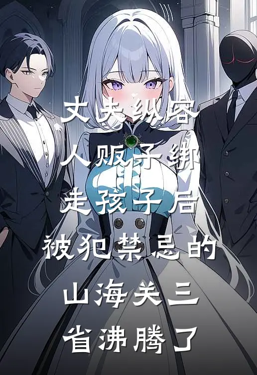 丈夫纵容人贩子绑走孩子后，被犯禁忌的山海关三省沸腾了