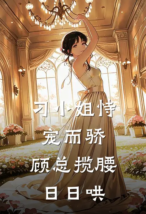 刁小姐恃宠而骄，顾总揽腰日日哄