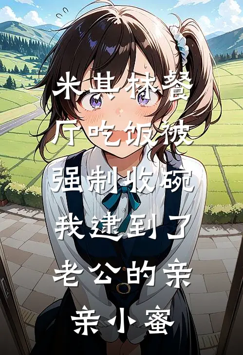 米其林餐厅吃饭被强制收碗，我逮到了老公的亲亲小蜜