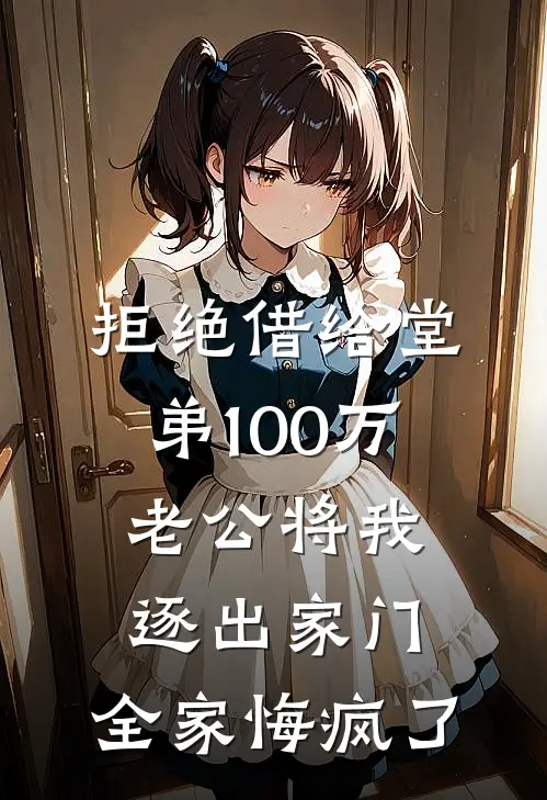 拒绝借给堂弟100万老公将我逐出家门，全家悔疯了