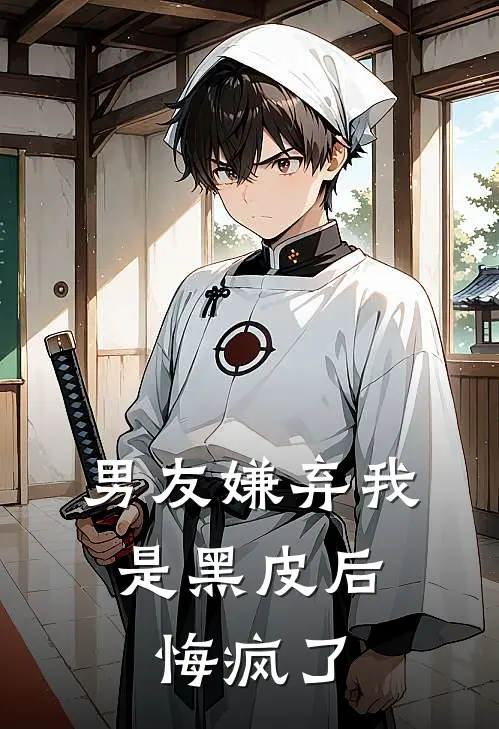 男友嫌弃我是黑皮后，悔疯了