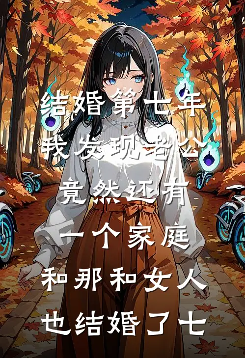 结婚第七年，我发现老公竟然还有一个家庭，和那和女人也结婚了七