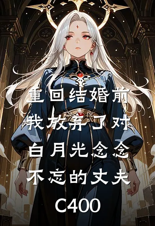 重回结婚前，我放弃了对白月光念念不忘的丈夫C400