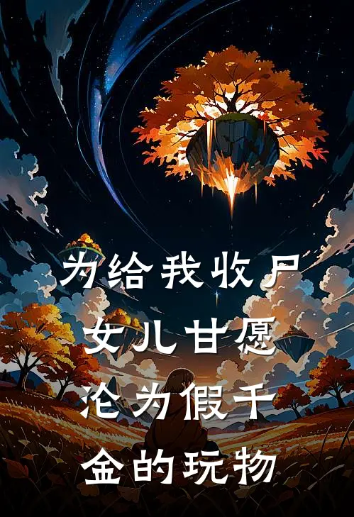 为给我收尸，女儿甘愿沦为假千金的玩物