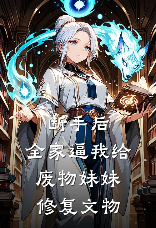 断手后，全家逼我给废物妹妹修复文物