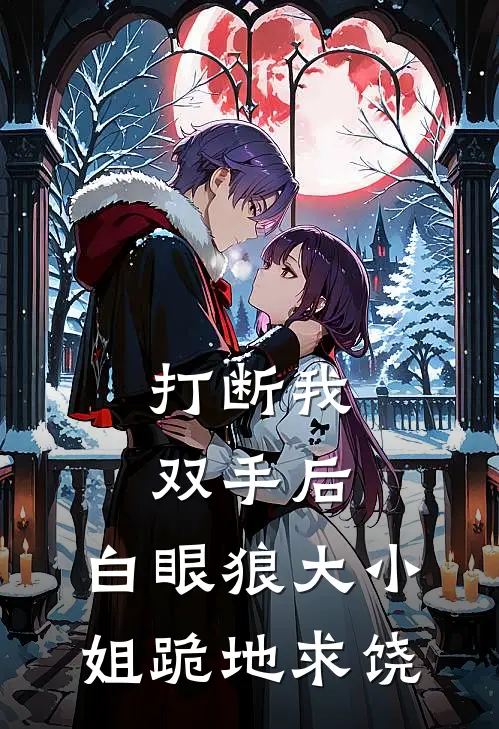 打断我双手后，白眼狼大小姐跪地求饶