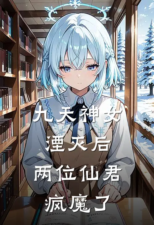 九天神女湮灭后，两位仙君疯魔了