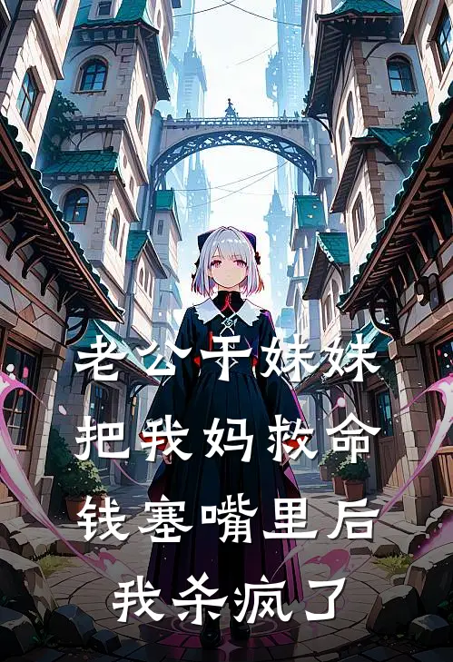 老公干妹妹把我妈救命钱塞嘴里后，我杀疯了