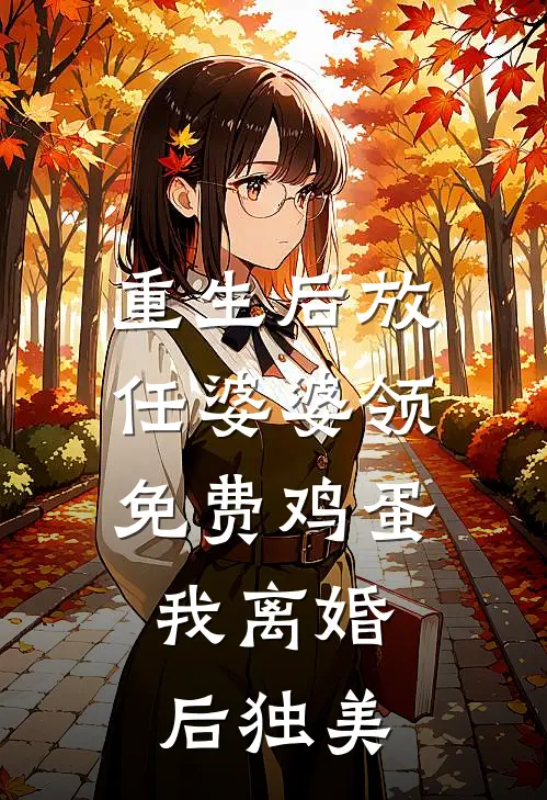 重生后放任婆婆领免费鸡蛋，我离婚后独美