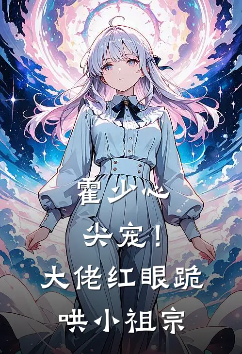 霍少心尖宠！大佬红眼跪哄小祖宗