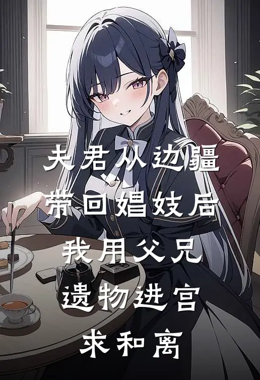 夫君从边疆带回娼妓后，我用父兄遗物进宫求和离