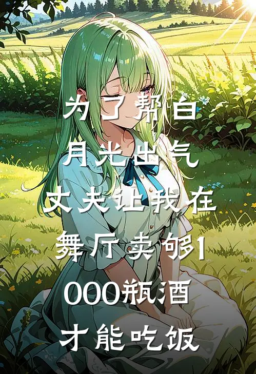 为了帮白月光出气，丈夫让我在舞厅卖够1000瓶酒才能吃饭