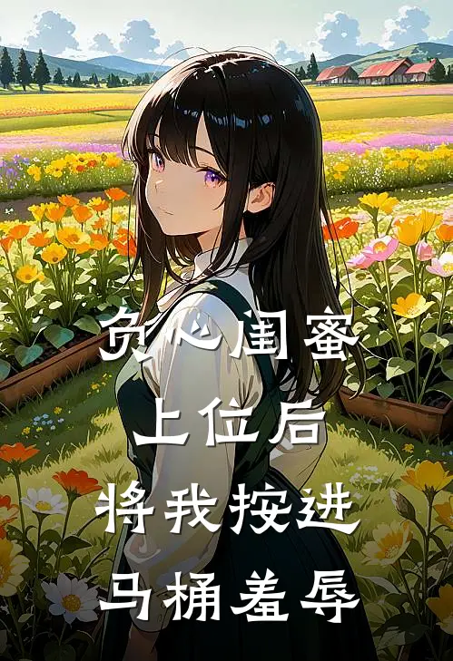 负心闺蜜上位后，将我按进马桶羞辱