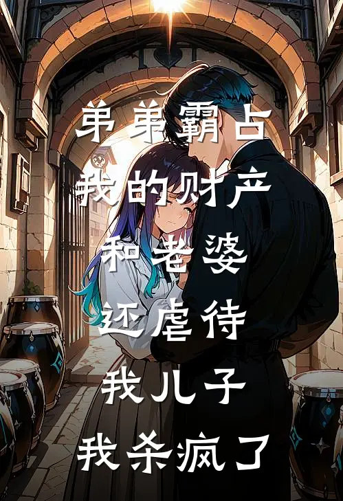 弟弟霸占我的财产和老婆，还虐待我儿子，我杀疯了