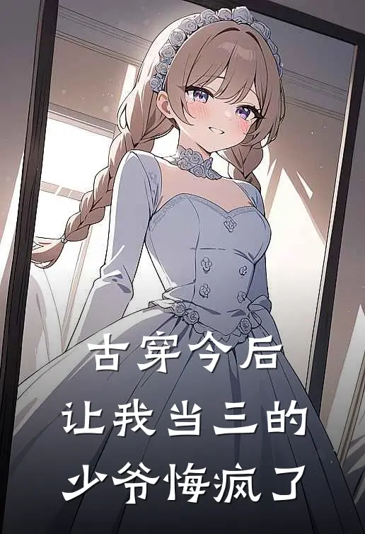 古穿今后，让我当三的少爷悔疯了
