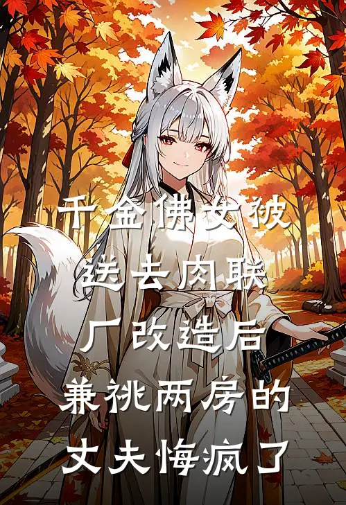 千金佛女被送去肉联厂改造后，兼祧两房的丈夫悔疯了