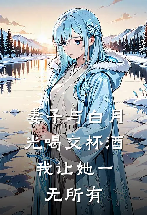 妻子与白月光喝交杯酒，我让她一无所有