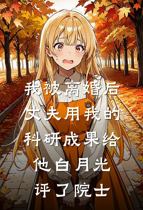 我被离婚后，丈夫用我的科研成果给他白月光评了院士