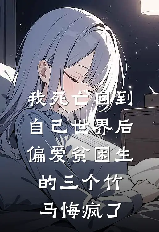 我死亡回到自己世界后，偏爱贫困生的三个竹马悔疯了