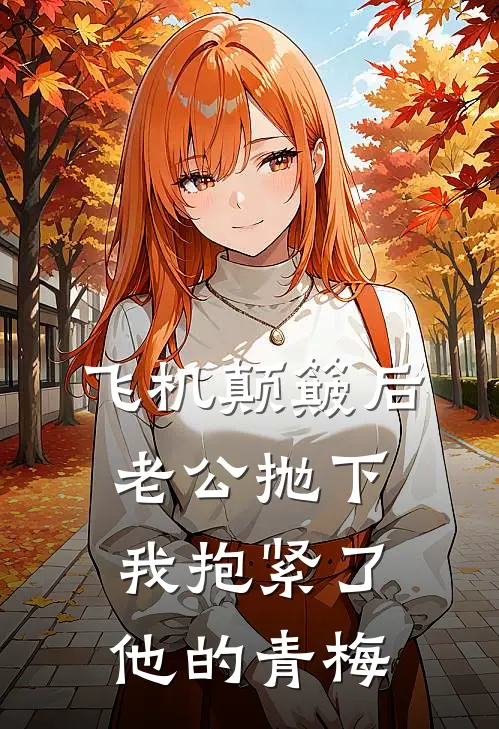 飞机颠簸后，老公抛下我抱紧了他的青梅