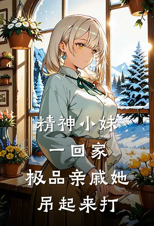 精神小妹一回家，极品亲戚她吊起来打佚名佚名最新小说全文阅读_在线免费小说精神小妹一回家，极品亲戚她吊起来打(佚名佚名)