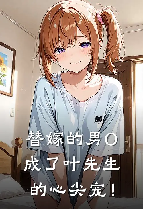 替嫁的男O成了叶先生的心尖宠！苏子晗叶凛洲热门小说大全_免费小说完结替嫁的男O成了叶先生的心尖宠！苏子晗叶凛洲