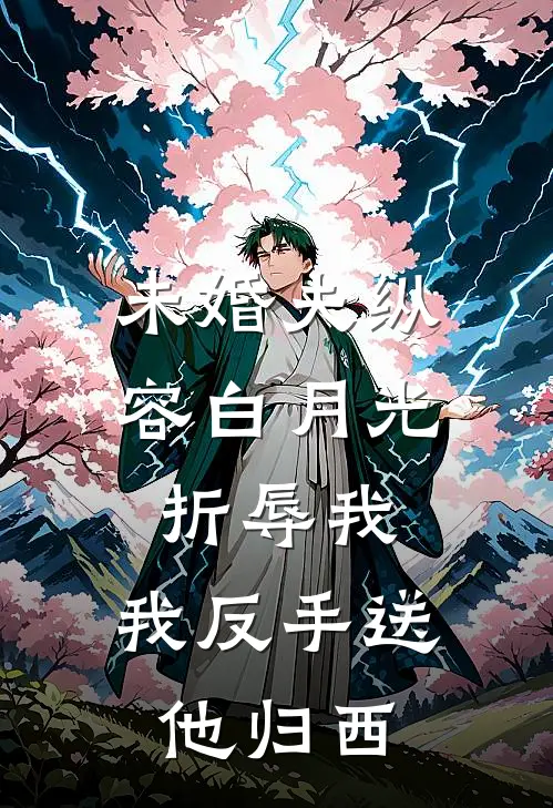 未婚夫纵容白月光折辱我，我反手送他归西