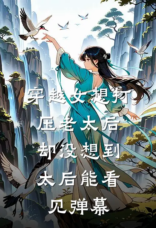 穿越女想打压老太后，却没想到太后能看见弹幕(太后方贵人)热门网络小说_最新完本小说穿越女想打压老太后，却没想到太后能看见弹幕(太后方贵人)