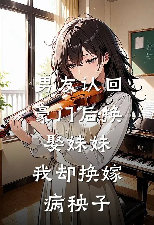 男友认回豪门后换娶妹妹，我却换嫁病秧子