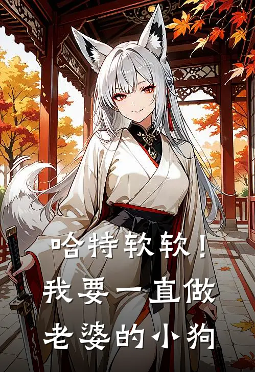 哈特软软！我要一直做老婆的小狗(沈迟雨江婪)最新小说_免费阅读完整版小说哈特软软！我要一直做老婆的小狗(沈迟雨江婪)