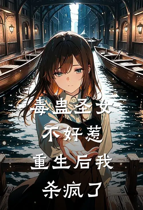 毒蛊圣女不好惹，重生后我杀疯了沈忠沈云樱最新好看小说推荐_完本小说免费毒蛊圣女不好惹，重生后我杀疯了(沈忠沈云樱)