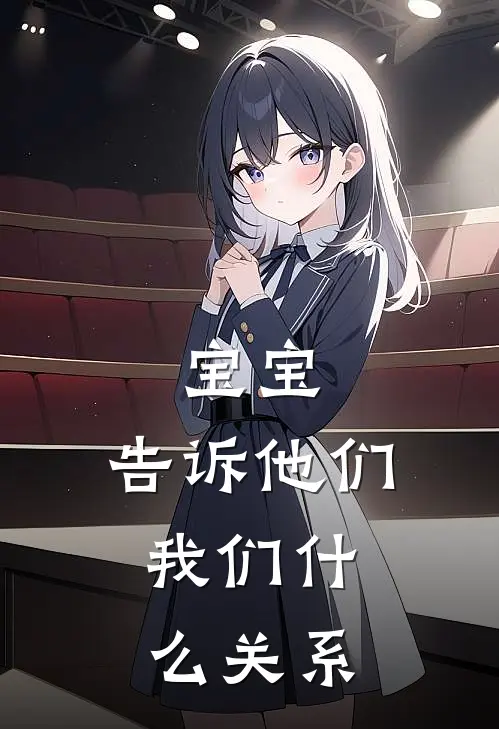 宝宝，告诉他们，我们什么关系(周清泽林挽)网络热门小说_最新小说宝宝，告诉他们，我们什么关系(周清泽林挽)