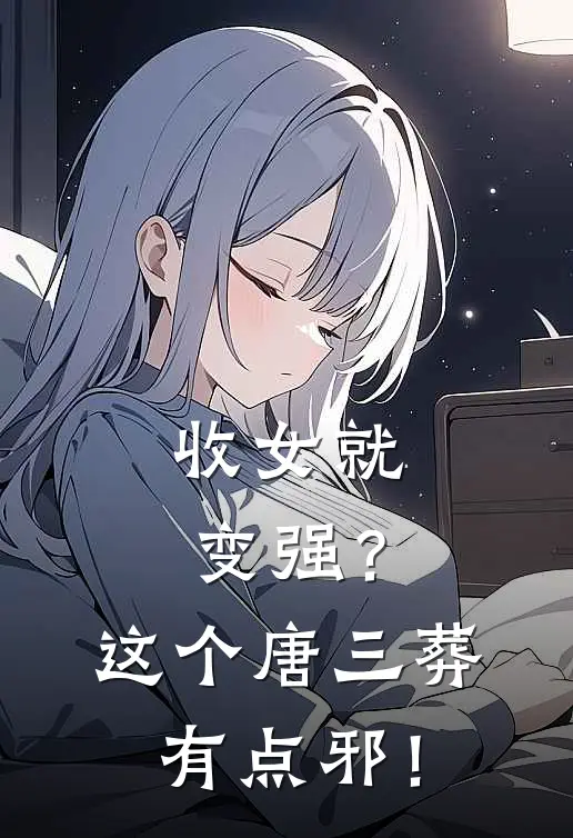 《收女就变强？这个唐三葬有点邪！》陈玄奘法明已完结小说_收女就变强？这个唐三葬有点邪！(陈玄奘法明)火爆小说