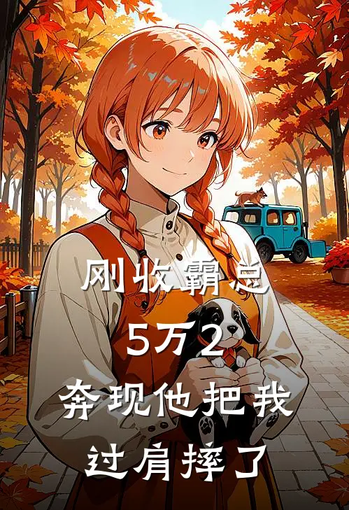 刚收霸总5万2，奔现他把我过肩摔了(顾言乔乐)在哪看免费小说_最新章节列表刚收霸总5万2，奔现他把我过肩摔了(顾言乔乐)