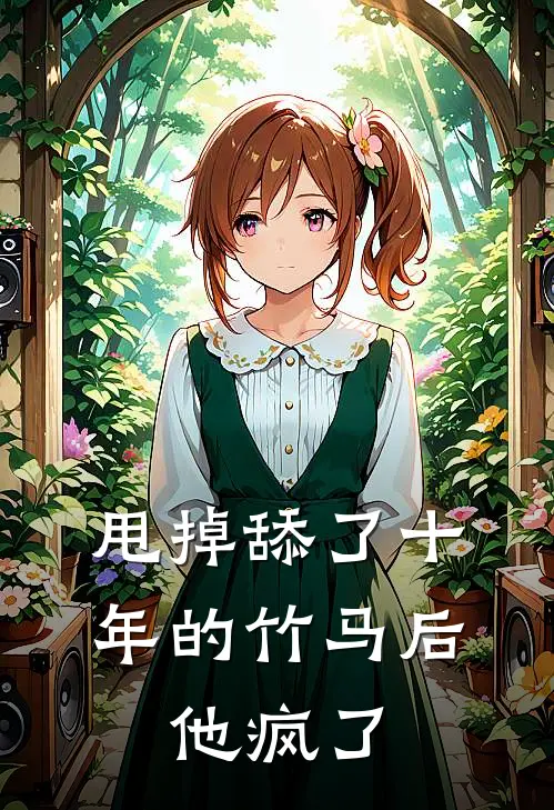 甩掉舔了十年的竹马后，他疯了