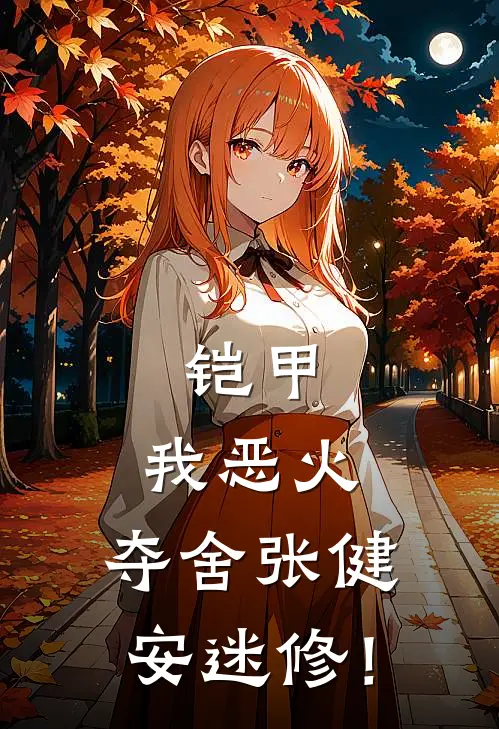 铠甲：我恶火，夺舍张健安迷修！林默张健免费小说全集_免费阅读无弹窗铠甲：我恶火，夺舍张健安迷修！林默张健