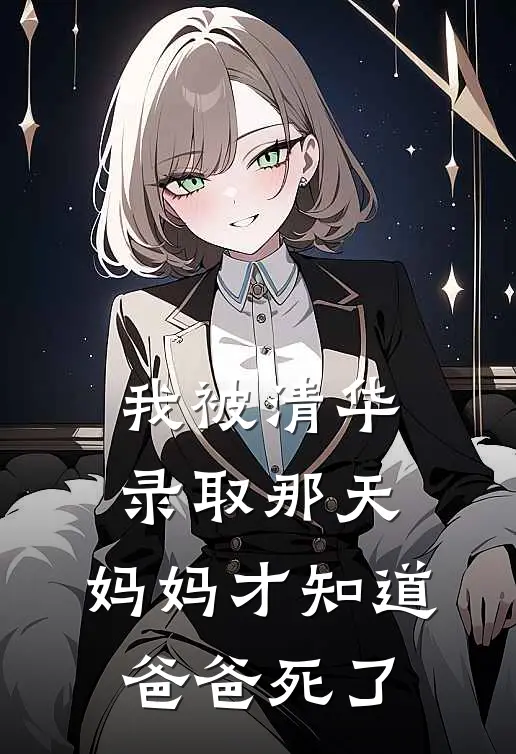 我被清华录取那天，妈妈才知道爸爸死了沈知意见晞免费小说免费阅读_推荐完结小说我被清华录取那天，妈妈才知道爸爸死了(沈知意见晞)