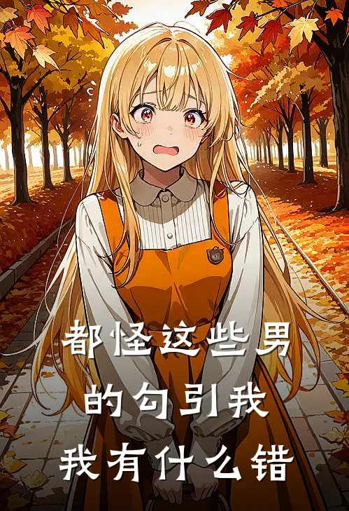 都怪这些男的勾引我，我有什么错(许粒王春香)热门小说大全_推荐完本小说都怪这些男的勾引我，我有什么错许粒王春香