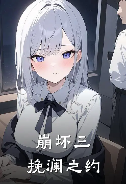 崩坏三：挽澜之约(德丽莎帕特里克)最新小说推荐_最新热门小说崩坏三：挽澜之约德丽莎帕特里克