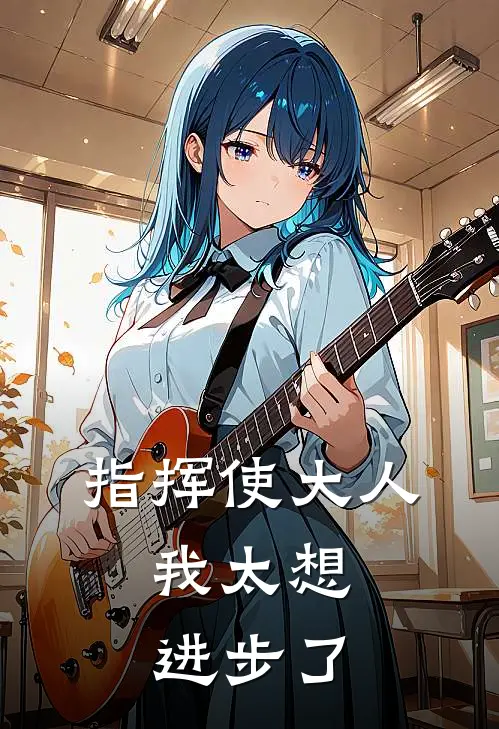 指挥使大人，我太想进步了(林墨张奎)免费小说完结版_最新章节列表指挥使大人，我太想进步了(林墨张奎)